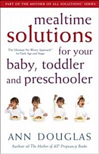 Mealtime Solutions for Your Baby, Toddler and Preschooler: The Ultimate No-Worry Approach for Each Age and Stage                                       (Paperback)