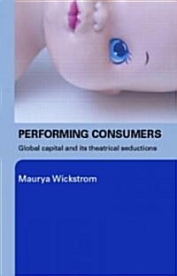 Performing Consumers : Global Capital and its Theatrical Seductions (Paperback)