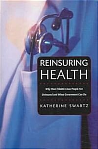 Reinsuring Health: Why More Middle-Class People Are Uninsured and What Government Can Do (Hardcover)