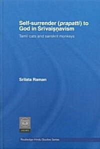 Self-surrender (prapatti) to God in Shrivaishnavism : Tamil Cats or Sanskrit Monkeys? (Hardcover)