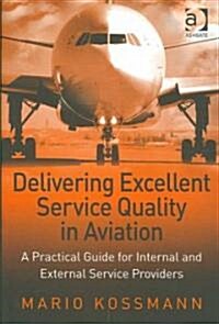 Delivering Excellent Service Quality in Aviation : A Practical Guide for Internal and External Service Providers (Hardcover)