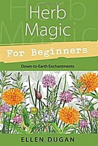 Herb Magic for Beginners: Down-To-Earth Enchantments (Paperback)
