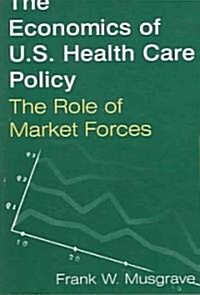 The Economics of U.S. Health Care Policy: The Role of Market Forces : The Role of Market Forces (Paperback)