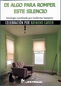 Di Algo Para Romper Este Silencio: Celebraci?n Por Raymond Carver (Paperback)
