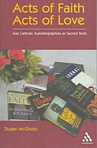 Acts of Faith, Acts of Love : Gay Catholic Autobiographies as Sacred Texts (Paperback)