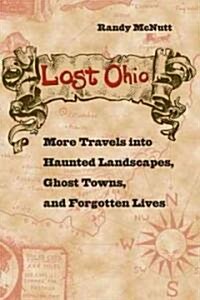 Lost Ohio: More Travels Into Haunted Landscapes, Ghost Towns, and Forgotten Lives (Paperback)