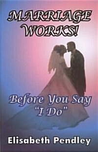 Marriage Works!: Before You Say I Do (Paperback)