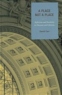 A Place Not a Place: Reflection and Possibility in Museums and Libraries (Hardcover)