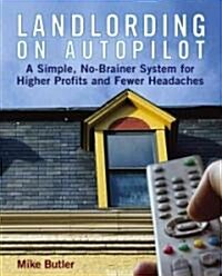 Landlording on Autopilot: A Simple, No-Brainer System for Higher Profits and Fewer Headaches (Paperback)