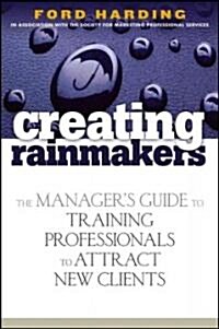 Creating Rainmakers: The Managers Guide to Training Professionals to Attract New Clients (Hardcover)