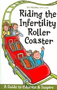 Riding the Infertility Roller Coaster: A Guide to Educate & Inspire (Paperback)