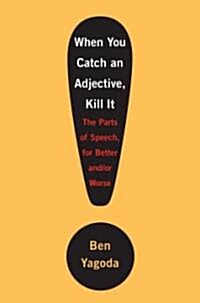 When You Catch an Adjective, Kill It: The Parts of Speech, for Better And/Or Worse (Hardcover)