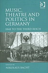 Music, Theatre and Politics in Germany : 1848 to the Third Reich (Hardcover)