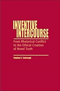 Inventive Intercourse: From Rhetorical Conflict to the Ethical Creation of Novel Truth (Hardcover)
