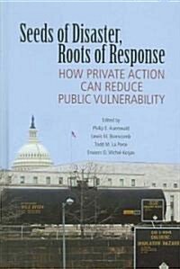Seeds of Disaster, Roots of Response : How Private Action Can Reduce Public Vulnerability (Hardcover)