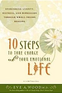 10 Steps to Take Charge of Your Emotional Life: Overcoming Anxiety, Distress, and Depression Through Whole-Person Healing (Hardcover)