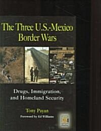 The Three U.S.-Mexico Border Wars: Drugs, Immigration, and Homeland Security (Hardcover)