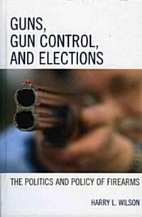 Guns, Gun Control, and Elections: The Politics and Policy of Firearms (Paperback)