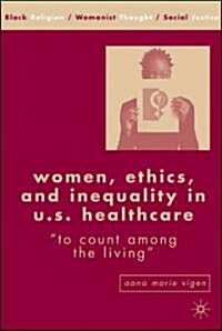 Women, Ethics, and Inequality in U.S. Healthcare: To Count Among the Living (Hardcover, 2007)