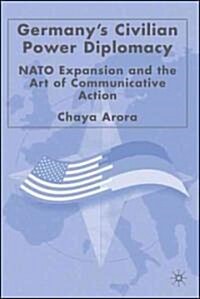 Germanys Civilian Power Diplomacy: NATO Expansion and the Art of Communicative Action (Hardcover)