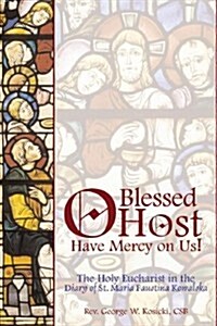 O Blessed Host, Have Mercy on Us!: The Holy Eucharist in the Diary of St. Maria Faustina Kowalski (Paperback)