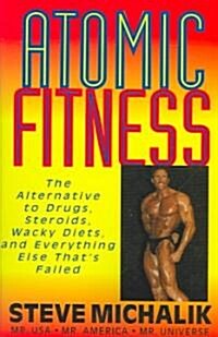 Atomic Fitness: The Alternative to Drugs, Steroids, Wacky Diets, and Everything Else Thats Failed (Paperback)