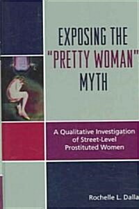 Exposing the Pretty Woman Myth: A Qualitative Investigation of Street-Level Prostituted Women (Hardcover)