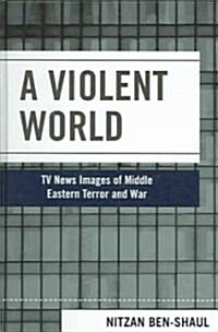 A Violent World: TV News Images of Middle Eastern Terror and War (Hardcover)
