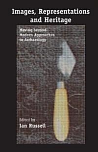 Images, Representations and Heritage: Moving Beyond Modern Approaches to Archaeology (Hardcover, 2006)
