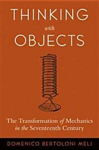 Thinking with Objects: The Transformation of Mechanics in the Seventeenth Century (Paperback)