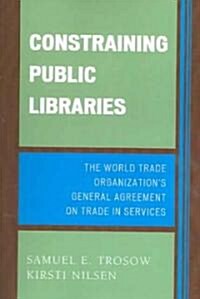 Constraining Public Libraries: The World Trade Organizations General Agreement on Trade in Services                                                   (Paperback)