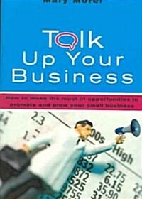 Talk Up Your Business: How to Make the Most of Opportunities to Promote and Grow Your Small Business (Paperback)