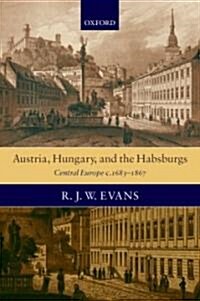 Austria, Hungary, and the Habsburgs : Central Europe C.1683-1867 (Hardcover)