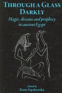 Through a Glass Darkly : Magic, Dreams and Prophecy in Ancient Egypt (Hardcover)