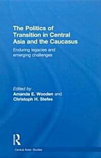 The Politics of Transition in Central Asia and the Caucasus : Enduring Legacies and Emerging Challenges (Hardcover)
