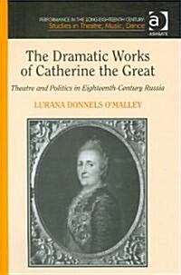 The Dramatic Works of Catherine the Great : Theatre and Politics in Eighteenth-Century Russia (Hardcover)