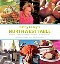 Kathy Caseys Northwest Table: Oregon, Washington, British Columbia, Southern Alaska (Hardcover)