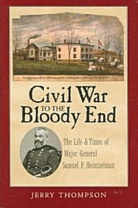 Civil War to the Bloody End: The Life and Times of Major General Samuel P. Heintzelman (Hardcover)