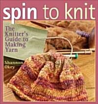 Spin to Knit: The Knitters Guide to Making Yarn (Paperback)