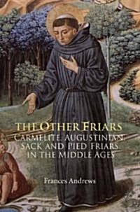 The Other Friars : The Carmelite, Augustinian, Sack and Pied Friars in the Middle Ages (Hardcover)