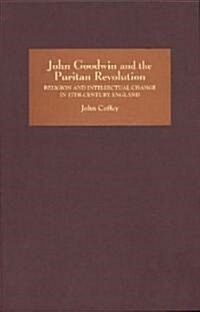 John Goodwin and the Puritan Revolution : Religion and Intellectual Change in Seventeenth-Century England (Hardcover)