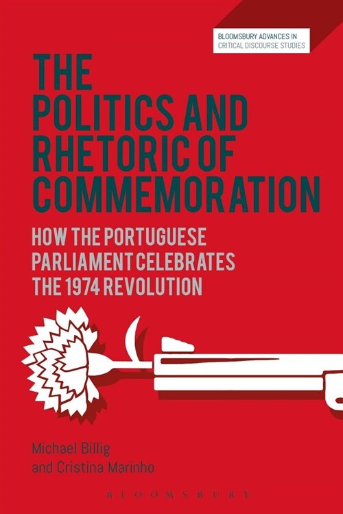 The Politics and Rhetoric of Commemoration : How the Portuguese Parliament Celebrates the 1974 Revolution (Paperback)