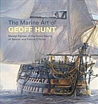 The Marine Art of Geoff Hunt : Master Painter of the Naval World of Nelson and Patrick OBrian (Paperback)