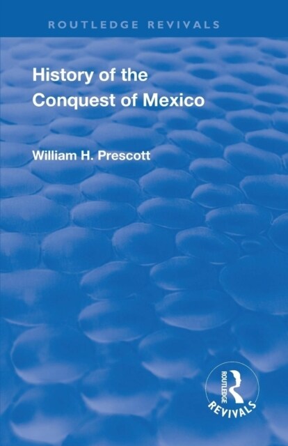 Revival: History of the Conquest of Mexico (1886) : With a Preliminary View of the Ancient Mexican Civilisation and the Life of the Conqueror, Hernand (Paperback, 2 ed)