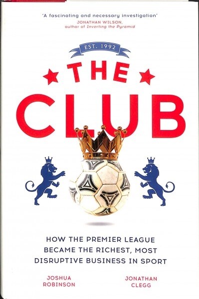 The Club : How the Premier League Became the Richest, Most Disruptive Business in Sport (Hardcover)