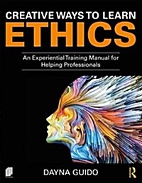 Creative Ways to Learn Ethics : An Experiential Training Manual for Helping Professionals (Paperback)