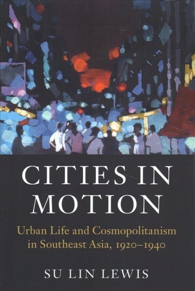 Cities in Motion : Urban Life and Cosmopolitanism in Southeast Asia, 1920–1940 (Paperback)