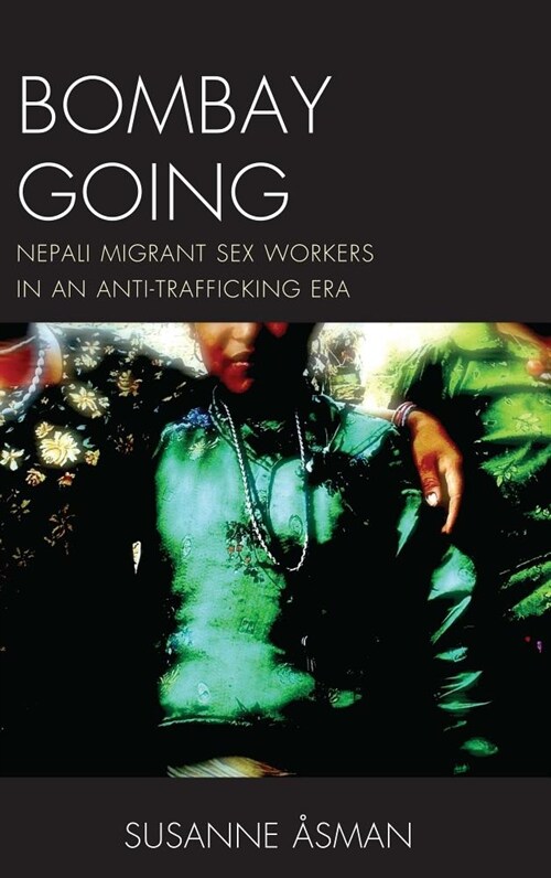 Bombay Going: Nepali Migrant Sex Workers in an Anti-Trafficking Era (Hardcover)
