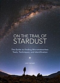 On the Trail of Stardust: The Guide to Finding Micrometeorites: Tools, Techniques, and Identification (Paperback)