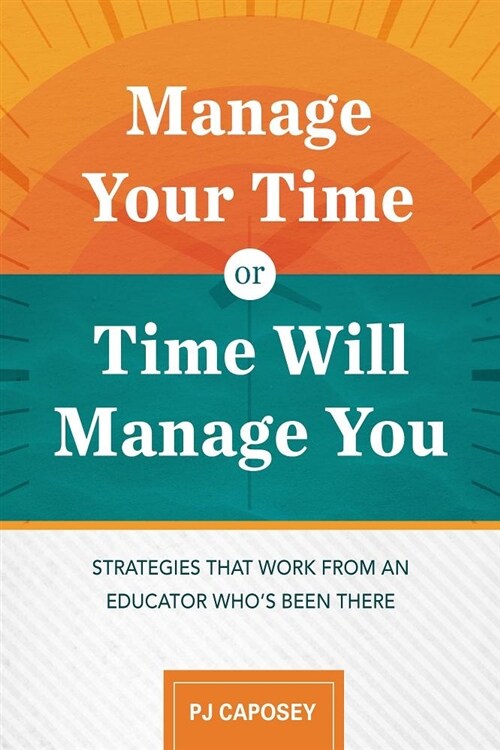 Manage Your Time or Time Will Manage You: Strategies That Work from an Educator Whos Been There: Strategies That Work from an Educator Whos Been The (Paperback)